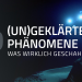 (Un)geklärte Phänomene - Was wirklich geschah