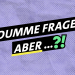 Dumme Frage, aber ...?!