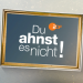 Du ahnst es nicht!